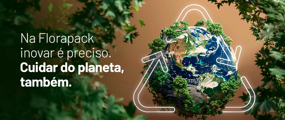 Na Florapack inovar é preciso. Cuidar do planeta, também.